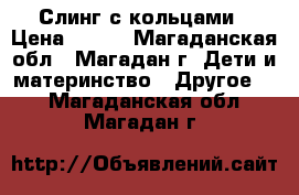 Слинг с кольцами › Цена ­ 300 - Магаданская обл., Магадан г. Дети и материнство » Другое   . Магаданская обл.,Магадан г.